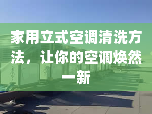 家用立式空调清洗方法，让你的空调焕然一新