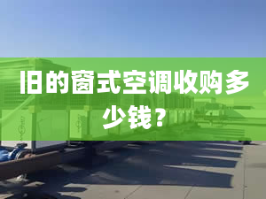 旧的窗式空调收购多少钱？