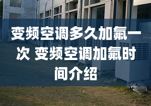 变频空调多久加氟一次 变频空调加氟时间介绍