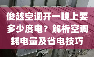 俊越空调开一晚上要多少度电？解析空调耗电量及省电技巧