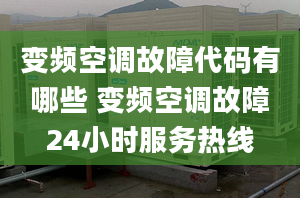 变频空调故障代码有哪些 变频空调故障24小时服务热线