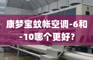 康梦宝蚊帐空调-6和-10哪个更好？