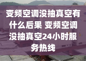 变频空调没抽真空有什么后果 变频空调没抽真空24小时服务热线