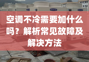 空调不冷需要加什么吗？解析常见故障及解决方法