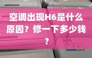 空调出现H6是什么原因？修一下多少钱？