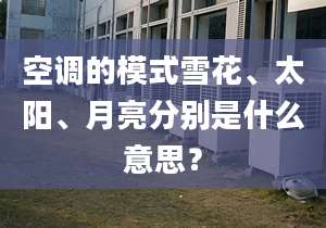 空调的模式雪花、太阳、月亮分别是什么意思？