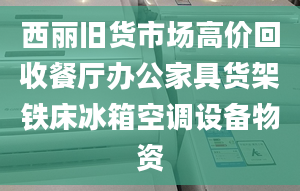 西丽旧货市场高价回收餐厅办公家具货架铁床冰箱空调设备物资