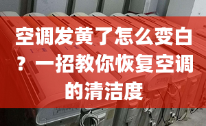 空调发黄了怎么变白？一招教你恢复空调的清洁度