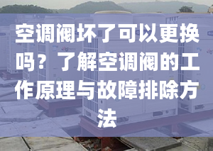 空调阀坏了可以更换吗？了解空调阀的工作原理与故障排除方法