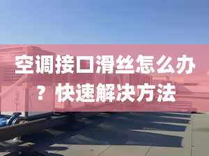 空调接口滑丝怎么办？快速解决方法