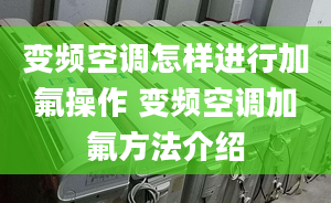 变频空调怎样进行加氟操作 变频空调加氟方法介绍