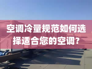 空调冷量规范如何选择适合您的空调？