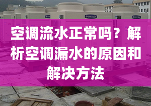 空调流水正常吗？解析空调漏水的原因和解决方法