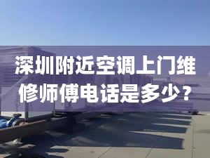 深圳附近空调上门维修师傅电话是多少？