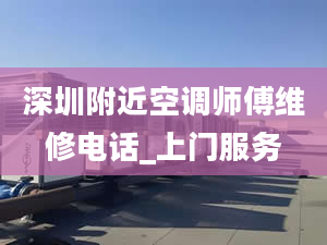 深圳附近空调师傅维修电话_上门服务