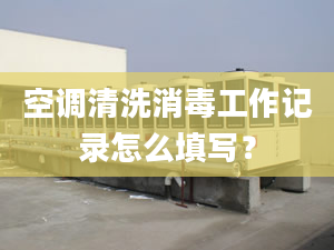 空调清洗消毒工作记录怎么填写？