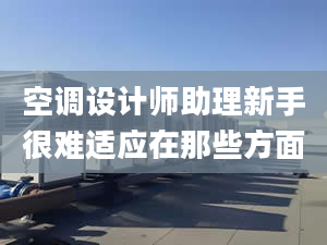 空调设计师助理新手很难适应在那些方面