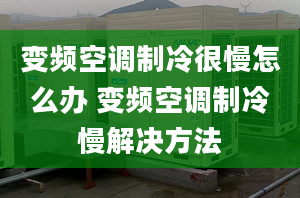 变频空调制冷很慢怎么办 变频空调制冷慢解决方法