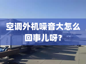 空调外机噪音大怎么回事儿呀？