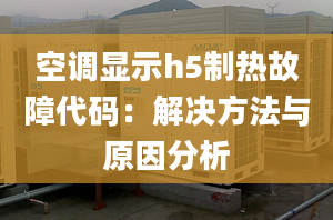 空调显示h5制热故障代码：解决方法与原因分析