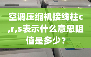 空调压缩机接线柱c,r,s表示什么意思阻值是多少？