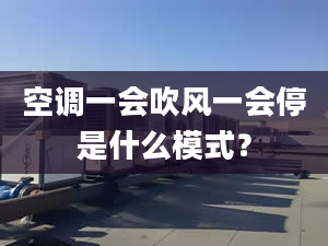 空调一会吹风一会停是什么模式？