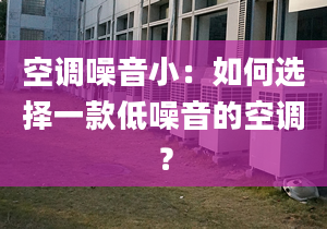 空调噪音小：如何选择一款低噪音的空调？