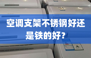 空调支架不锈钢好还是铁的好？