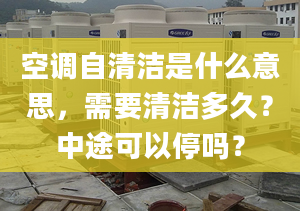 空调自清洁是什么意思，需要清洁多久？中途可以停吗？