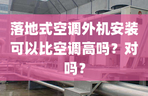 落地式空调外机安装可以比空调高吗？对吗？