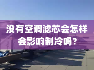 没有空调滤芯会怎样会影响制冷吗？