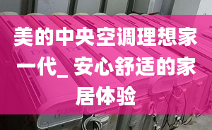 美的中央空调理想家一代_ 安心舒适的家居体验