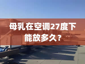 母乳在空调27度下能放多久？