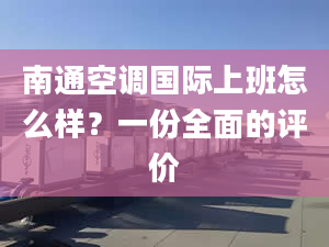 南通空调国际上班怎么样？一份全面的评价