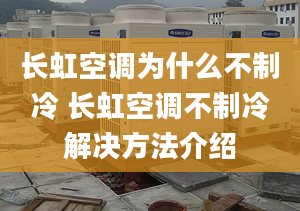 长虹空调为什么不制冷 长虹空调不制冷解决方法介绍