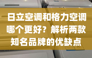 日立空调和格力空调哪个更好？解析两款知名品牌的优缺点