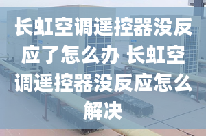 长虹空调遥控器没反应了怎么办 长虹空调遥控器没反应怎么解决