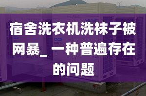 宿舍洗衣机洗袜子被网暴_ 一种普遍存在的问题