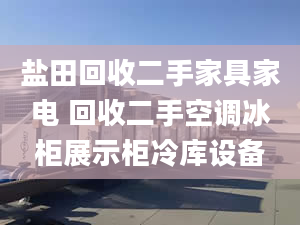 盐田回收二手家具家电 回收二手空调冰柜展示柜冷库设备