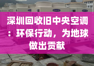 深圳回收旧中央空调：环保行动，为地球做出贡献