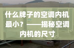 什么牌子的空调内机最小？——揭秘空调内机的尺寸