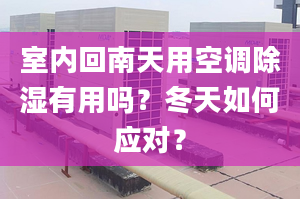 室内回南天用空调除湿有用吗？冬天如何应对？