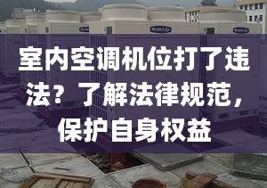 室内空调机位打了违法？了解法律规范，保护自身权益