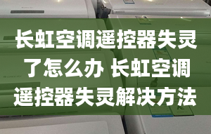 长虹空调遥控器失灵了怎么办 长虹空调遥控器失灵解决方法