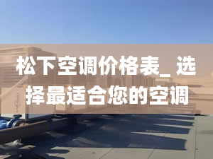 松下空调价格表_ 选择最适合您的空调