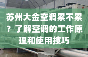 苏州大金空调累不累？了解空调的工作原理和使用技巧