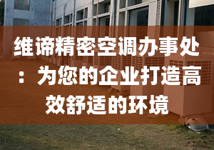 维谛精密空调办事处：为您的企业打造高效舒适的环境