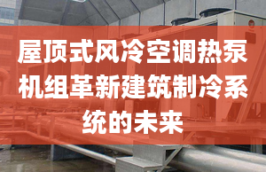 屋顶式风冷空调热泵机组革新建筑制冷系统的未来