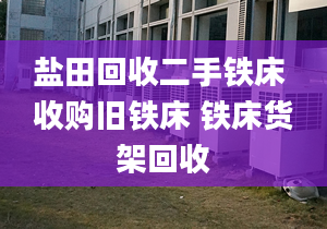 盐田回收二手铁床 收购旧铁床 铁床货架回收