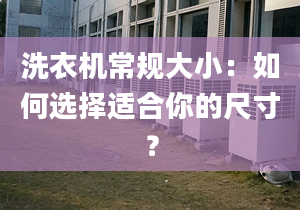 洗衣机常规大小：如何选择适合你的尺寸？